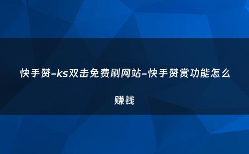 快手赞-ks双击免费刷网站-快手赞赏功能怎么赚钱