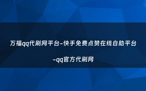 万福qq代刷网平台-快手免费点赞在线自助平台-qq官方代刷网