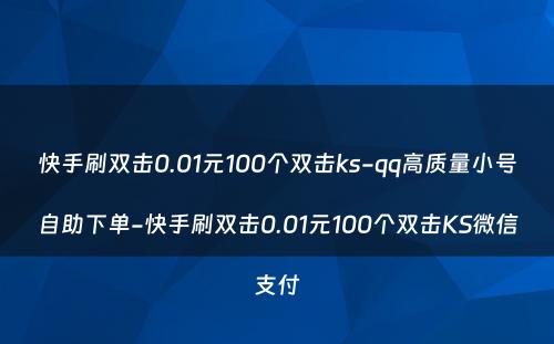 快手刷双击0.01元100个双击ks-qq高质量小号自助下单-快手刷双击0.01元100个双击KS微信支付