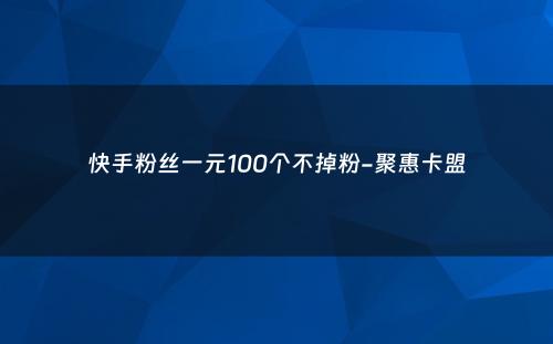 快手粉丝一元100个不掉粉-聚惠卡盟