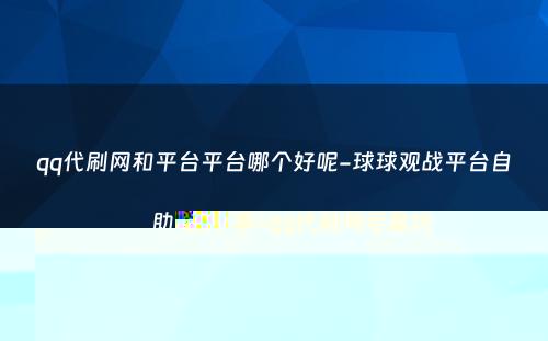 qq代刷网和平台平台哪个好呢-球球观战平台自助下单-qq代刷网可靠吗