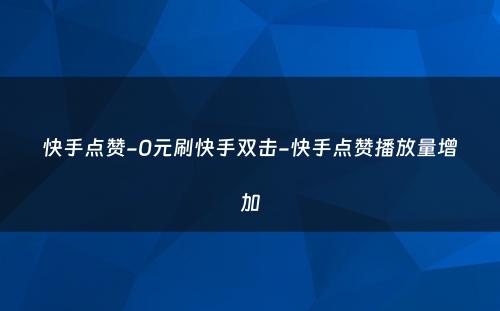 快手点赞-0元刷快手双击-快手点赞播放量增加