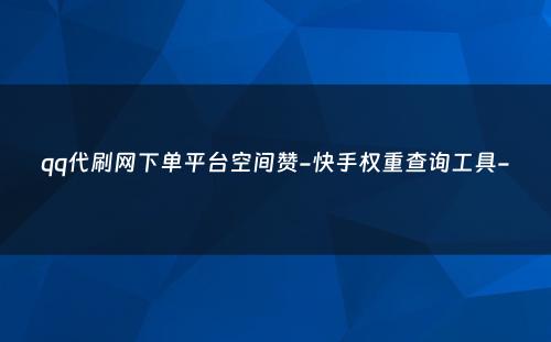 qq代刷网下单平台空间赞-快手权重查询工具-