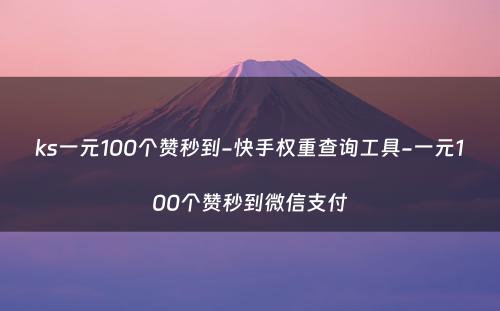 ks一元100个赞秒到-快手权重查询工具-一元100个赞秒到微信支付