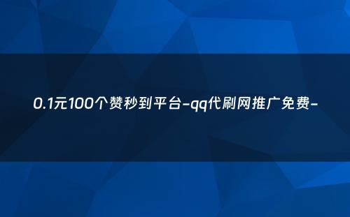 0.1元100个赞秒到平台-qq代刷网推广免费-