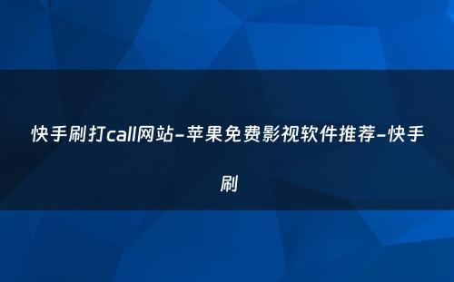 快手刷打call网站-苹果免费影视软件推荐-快手 刷