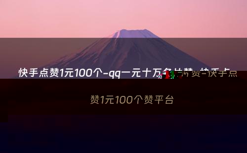 快手点赞1元100个-qq一元十万名片赞-快手点赞1元100个赞平台