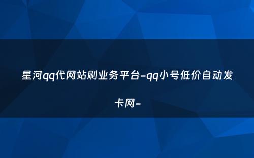 星河qq代网站刷业务平台-qq小号低价自动发卡网-