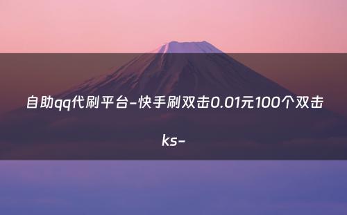 自助qq代刷平台-快手刷双击0.01元100个双击ks-