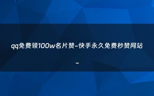 qq免费领100w名片赞-快手永久免费秒赞网站-