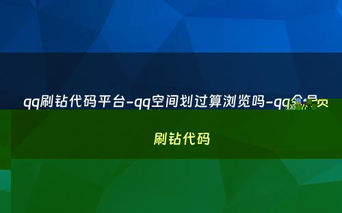 qq刷钻代码平台-qq空间划过算浏览吗-qq会员刷钻代码