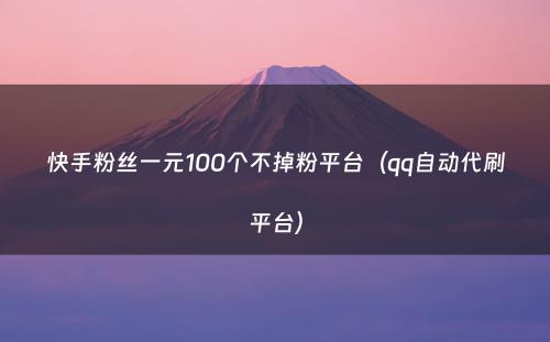 快手粉丝一元100个不掉粉平台（qq自动代刷平台）