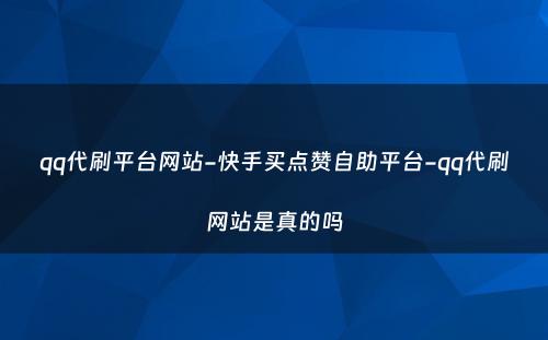 qq代刷平台网站-快手买点赞自助平台-qq代刷网站是真的吗