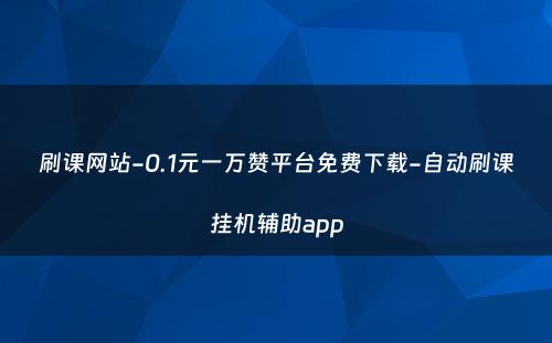 刷课网站-0.1元一万赞平台免费下载-自动刷课挂机辅助app