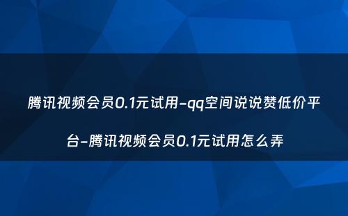 腾讯视频会员0.1元试用-qq空间说说赞低价平台-腾讯视频会员0.1元试用怎么弄