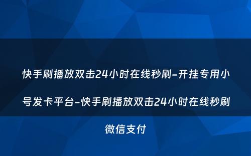 快手刷播放双击24小时在线秒刷-开挂专用小号发卡平台-快手刷播放双击24小时在线秒刷微信支付