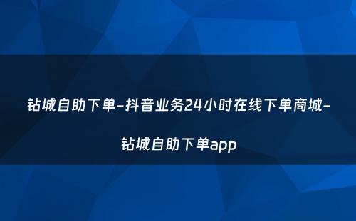 钻城自助下单-抖音业务24小时在线下单商城-钻城自助下单app