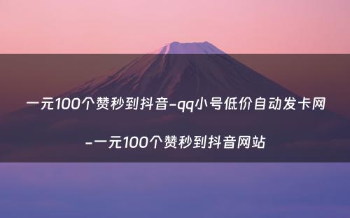 一元100个赞秒到抖音-qq小号低价自动发卡网-一元100个赞秒到抖音网站