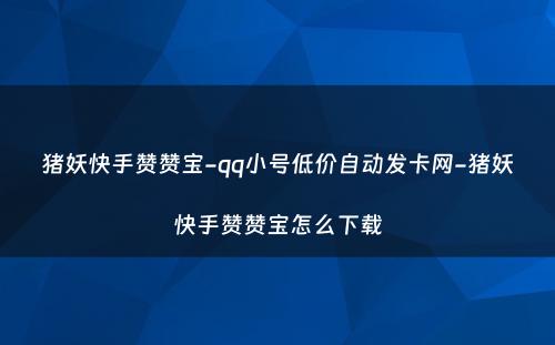 猪妖快手赞赞宝-qq小号低价自动发卡网-猪妖快手赞赞宝怎么下载