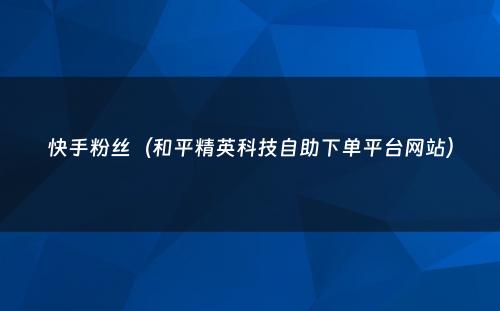 快手粉丝（和平精英科技自助下单平台网站）