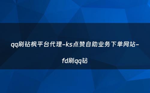 qq刷钻枫平台代理-ks点赞自助业务下单网站-fd刷qq钻