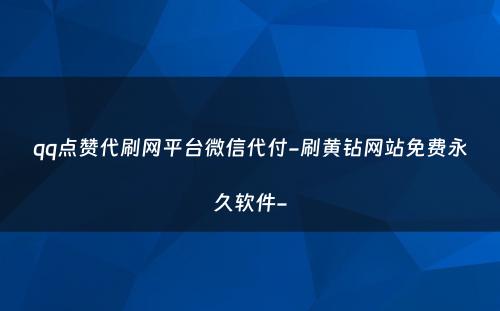 qq点赞代刷网平台微信代付-刷黄钻网站免费永久软件-