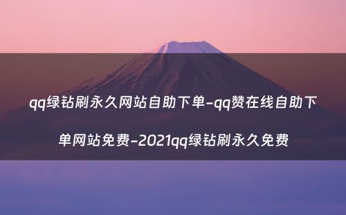 qq绿钻刷永久网站自助下单-qq赞在线自助下单网站免费-2021qq绿钻刷永久免费