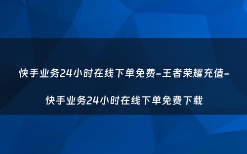 快手业务24小时在线下单免费-王者荣耀充值-快手业务24小时在线下单免费下载