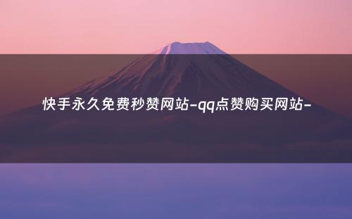 快手永久免费秒赞网站-qq点赞购买网站-