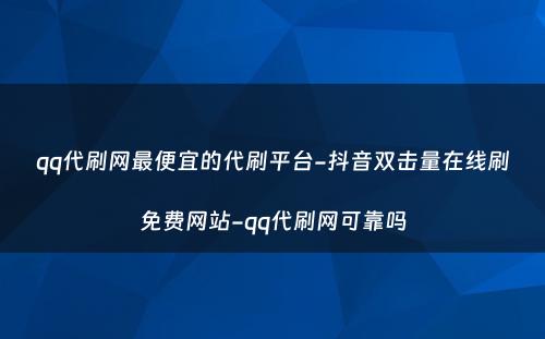 qq代刷网最便宜的代刷平台-抖音双击量在线刷免费网站-qq代刷网可靠吗