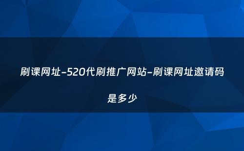 刷课网址-520代刷推广网站-刷课网址邀请码是多少