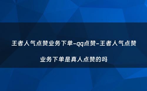 王者人气点赞业务下单-qq点赞-王者人气点赞业务下单是真人点赞的吗