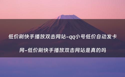 低价刷快手播放双击网站-qq小号低价自动发卡网-低价刷快手播放双击网站是真的吗