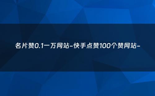 名片赞0.1一万网站-快手点赞100个赞网站-