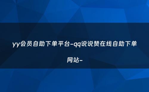 yy会员自助下单平台-qq说说赞在线自助下单网站-