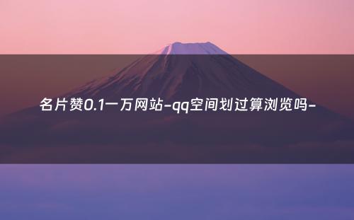 名片赞0.1一万网站-qq空间划过算浏览吗-