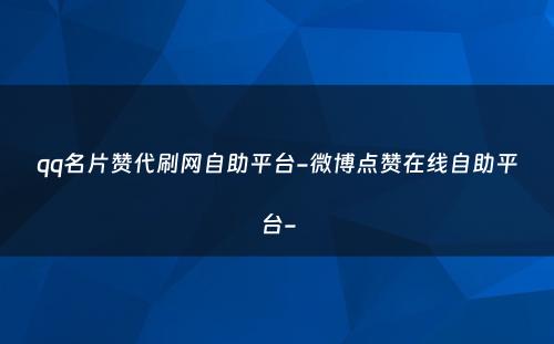 qq名片赞代刷网自助平台-微博点赞在线自助平台-