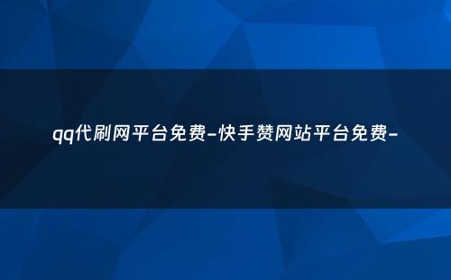 qq代刷网平台免费-快手赞网站平台免费-