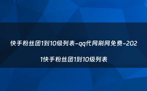 快手粉丝团1到10级列表-qq代网刷网免费-2021快手粉丝团1到10级列表