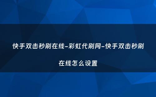 快手双击秒刷在线-彩虹代刷网-快手双击秒刷在线怎么设置