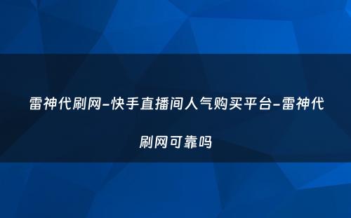 雷神代刷网-快手直播间人气购买平台-雷神代刷网可靠吗