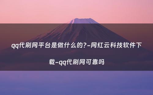 qq代刷网平台是做什么的?-网红云科技软件下载-qq代刷网可靠吗