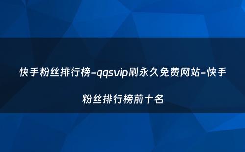 快手粉丝排行榜-qqsvip刷永久免费网站-快手粉丝排行榜前十名