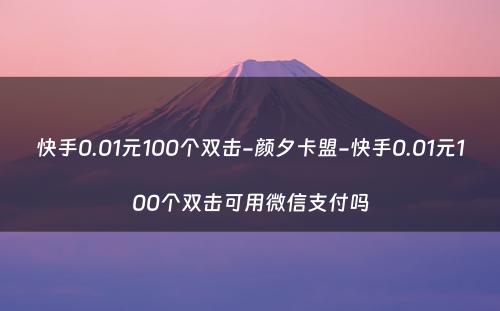 快手0.01元100个双击-颜夕卡盟-快手0.01元100个双击可用微信支付吗