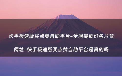 快手极速版买点赞自助平台-全网最低价名片赞网址-快手极速版买点赞自助平台是真的吗