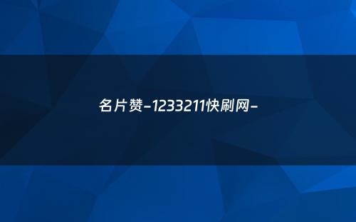 名片赞-1233211快刷网-