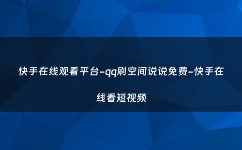 快手在线观看平台-qq刷空间说说免费-快手在线看短视频