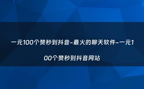 一元100个赞秒到抖音-最火的聊天软件-一元100个赞秒到抖音网站