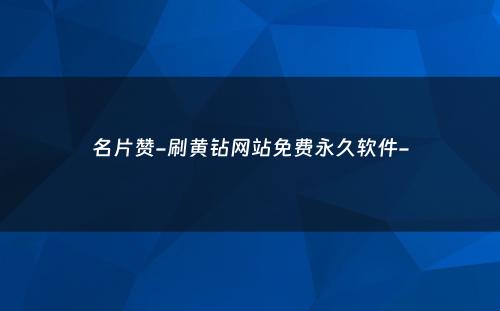 名片赞-刷黄钻网站免费永久软件-