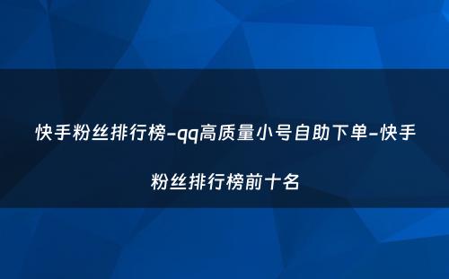 快手粉丝排行榜-qq高质量小号自助下单-快手粉丝排行榜前十名